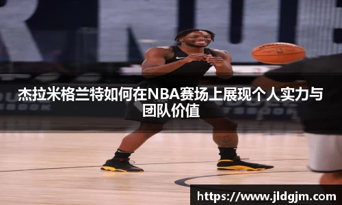 杰拉米格兰特如何在NBA赛场上展现个人实力与团队价值