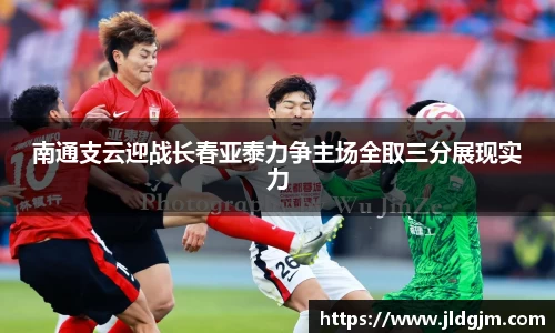 南通支云迎战长春亚泰力争主场全取三分展现实力